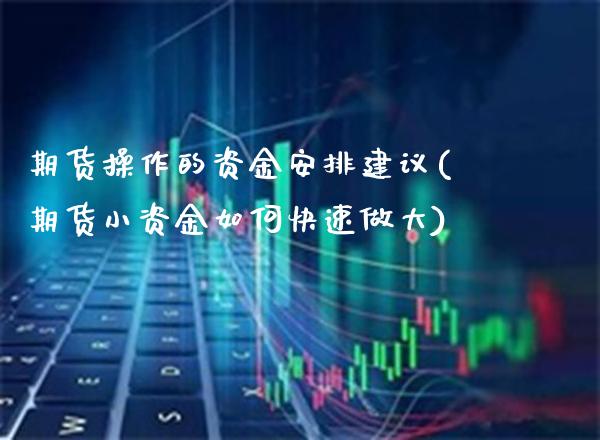 期货操作的资金安排建议(期货小资金如何快速做大)_https://www.xmqjcw.com_期货开户_第1张