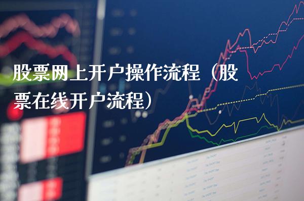 股票网上开户操作流程（股票在线开户流程）_https://www.xmqjcw.com_期货直播室_第1张