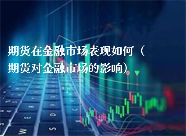 期货在金融市场表现如何（期货对金融市场的影响）_https://www.xmqjcw.com_期货投资_第1张