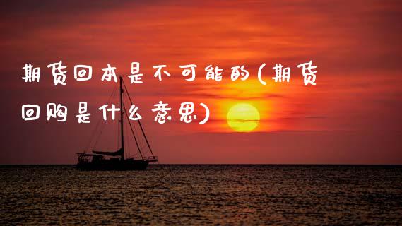 期货回本是不可能的(期货回购是什么意思)_https://www.xmqjcw.com_股票投资_第1张