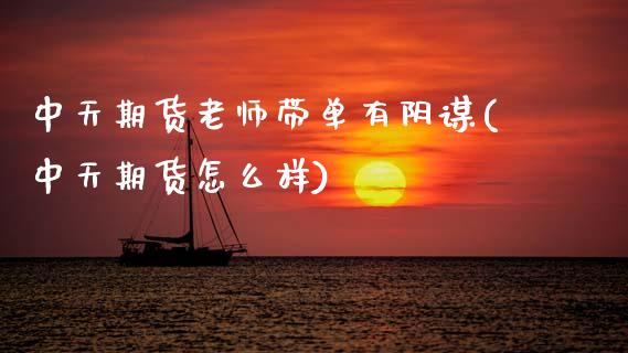 中天期货老师带单有阴谋(中天期货怎么样)_https://www.xmqjcw.com_期货行情_第1张