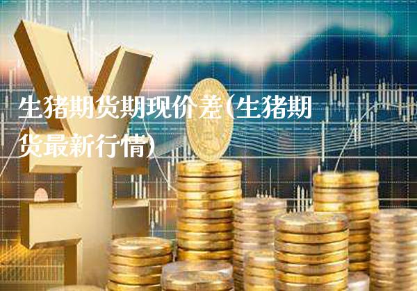 生猪期货期现价差(生猪期货最新行情)_https://www.xmqjcw.com_期货百科_第1张
