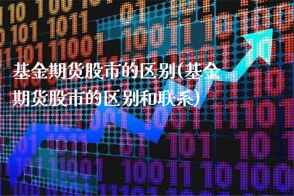 基金期货股市的区别(基金期货股市的区别和联系)_https://www.xmqjcw.com_期货行情_第1张