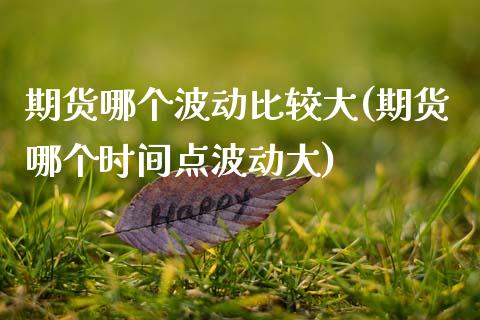 期货哪个波动比较大(期货哪个时间点波动大)_https://www.xmqjcw.com_基金理财_第1张