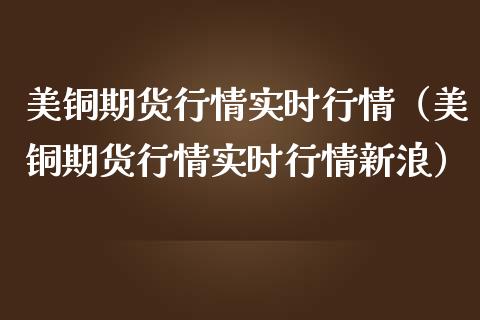 美铜期货行情实时行情（美铜期货行情实时行情新浪）_https://www.xmqjcw.com_期货直播室_第1张