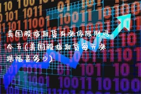美国股指期货有涨停限制吗今天(美国股指期货每天涨跌幅是多少)_https://www.xmqjcw.com_期货投资_第1张