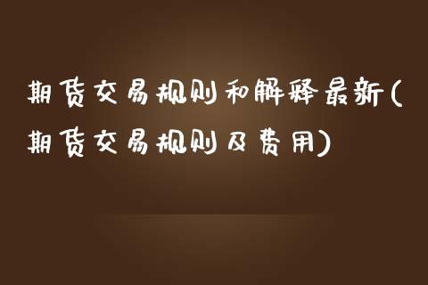 期货交易规则和解释最新(期货交易规则及费用)_https://www.xmqjcw.com_期货百科_第1张
