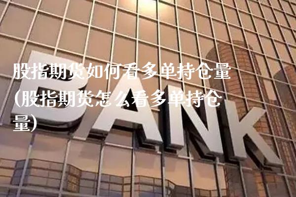 股指期货如何看多单持仓量(股指期货怎么看多单持仓量)_https://www.xmqjcw.com_期货行情_第1张