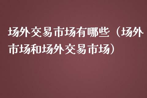 场外交易市场有哪些（场外市场和场外交易市场）_https://www.xmqjcw.com_期货行情_第1张