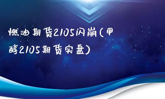 燃油期货2105闪崩(甲醇2105期货实盘)_https://www.xmqjcw.com_期货百科_第1张