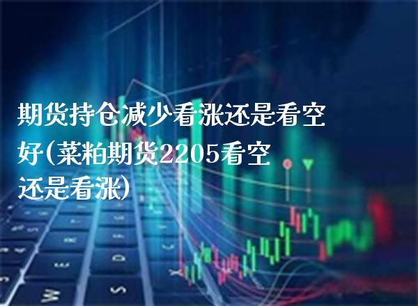 期货持仓减少看涨还是看空好(菜粕期货2205看空还是看涨)_https://www.xmqjcw.com_期货投资_第1张