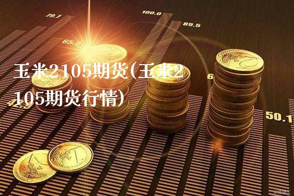 玉米2105期货(玉米2105期货行情)_https://www.xmqjcw.com_基金理财_第1张