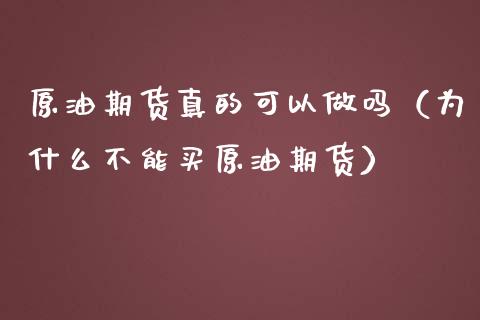 原油期货真的可以做吗（为什么不能买原油期货）_https://www.xmqjcw.com_期货投资_第1张