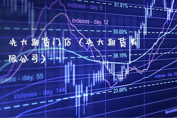 光大期货门店（光大期货有限公司）_https://www.xmqjcw.com_期货直播室_第1张