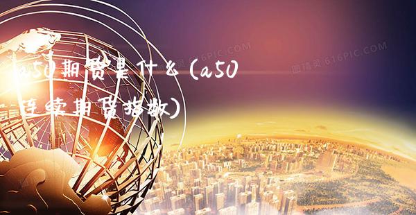a50期货是什么(a50连续期货指数)_https://www.xmqjcw.com_期货投资_第1张