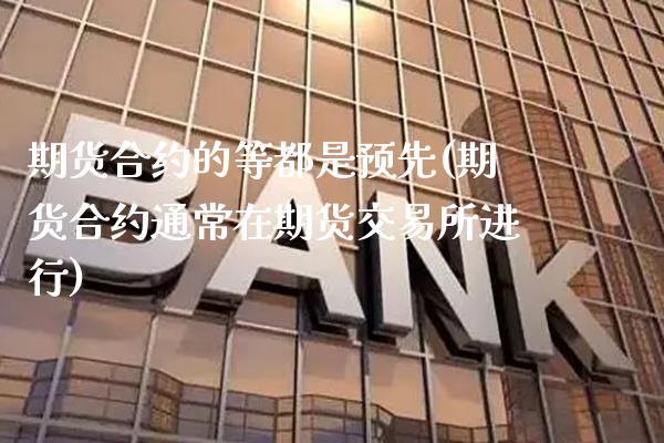 期货合约的等都是预先(期货合约通常在期货交易所进行)_https://www.xmqjcw.com_期货百科_第1张
