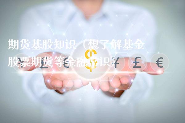 期货基股知识（想了解基金股票期货等金融常识）_https://www.xmqjcw.com_期货直播室_第1张