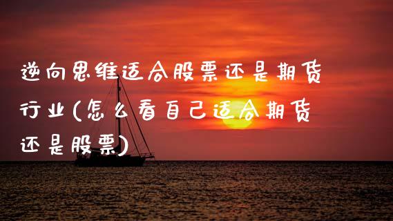 逆向思维适合股票还是期货行业(怎么看自己适合期货还是股票)_https://www.xmqjcw.com_期货百科_第1张