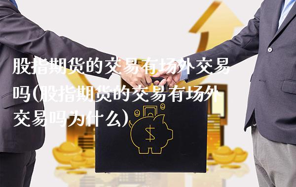 股指期货的交易有场外交易吗(股指期货的交易有场外交易吗为什么)_https://www.xmqjcw.com_期货行情_第1张