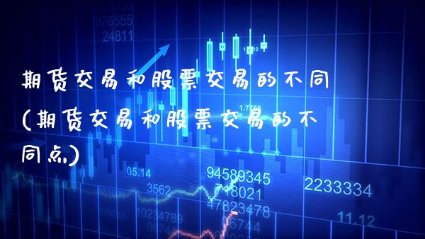 期货交易和股票交易的不同(期货交易和股票交易的不同点)_https://www.xmqjcw.com_期货投资_第1张