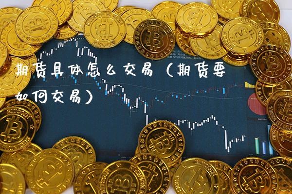 期货具体怎么交易（期货要如何交易）_https://www.xmqjcw.com_期货直播室_第1张