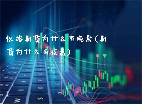 恒指期货为什么有晚盘(期货为什么有夜盘)_https://www.xmqjcw.com_期货百科_第1张