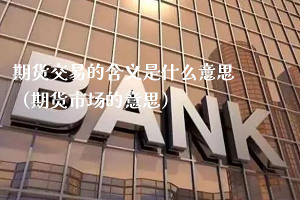 期货交易的含义是什么意思（期货市场的意思）_https://www.xmqjcw.com_期货直播室_第1张