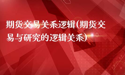 期货交易关系逻辑(期货交易与研究的逻辑关系)_https://www.xmqjcw.com_期货百科_第1张