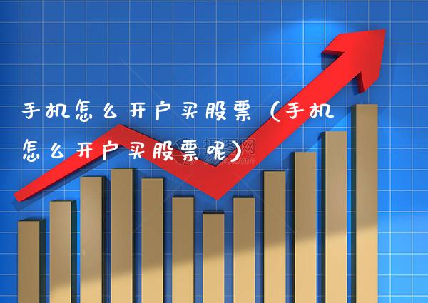 手机怎么开户买股票（手机怎么开户买股票呢）_https://www.xmqjcw.com_期货投资_第1张