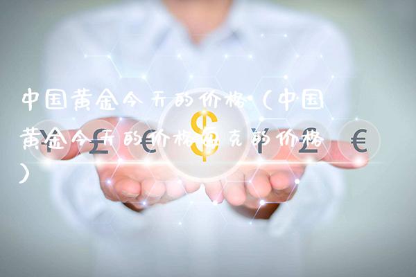 中国黄金今天的价格（中国黄金今天的价格每克的价格）_https://www.xmqjcw.com_期货投资_第1张