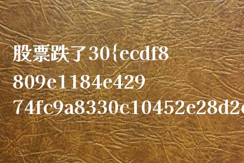股票跌了30%还能涨回来吗 股票连跌20%还会再跌吗_https://www.xmqjcw.com_股票投资_第1张