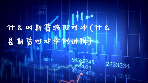 什么叫期货波段对冲(什么是期货对冲举例讲解)_https://www.xmqjcw.com_股票投资_第1张