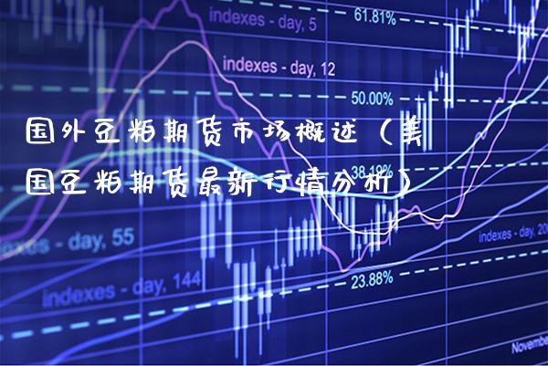 国外豆粕期货市场概述（美国豆粕期货最新行情分析）_https://www.xmqjcw.com_期货直播室_第1张