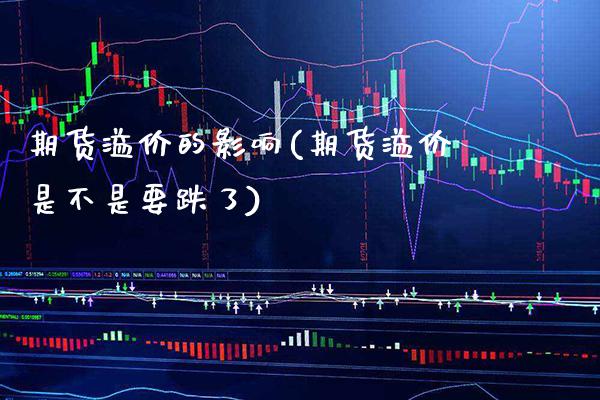 期货溢价的影响(期货溢价是不是要跌了)_https://www.xmqjcw.com_期货百科_第1张