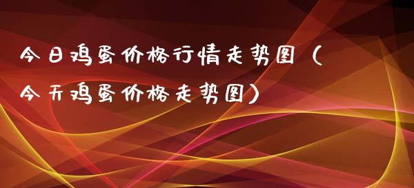今日鸡蛋价格行情走势图（今天鸡蛋价格走势图）_https://www.xmqjcw.com_期货投资_第1张