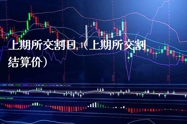 上期所交割日（上期所交割结算价）_https://www.xmqjcw.com_期货投资_第1张