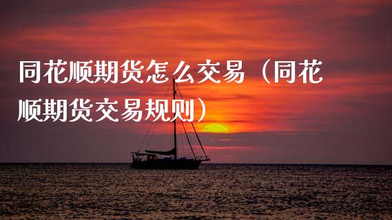 同花顺期货怎么交易（同花顺期货交易规则）_https://www.xmqjcw.com_期货直播室_第1张