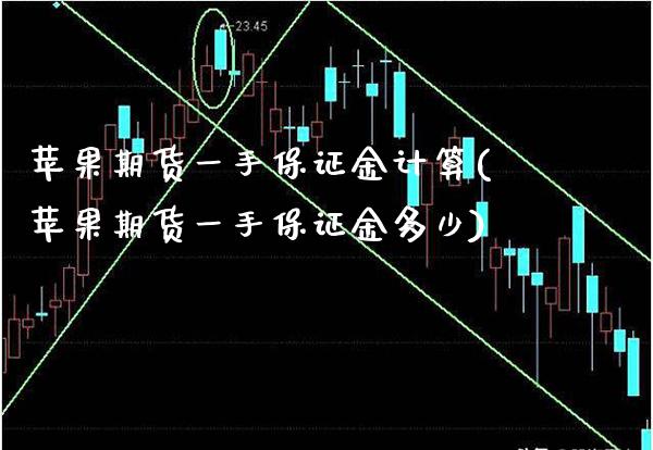 苹果期货一手保证金计算(苹果期货一手保证金多少)_https://www.xmqjcw.com_期货投资_第1张