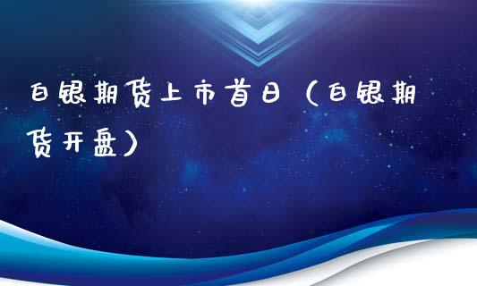 白银期货上市首日（白银期货**）_https://www.xmqjcw.com_期货投资_第1张
