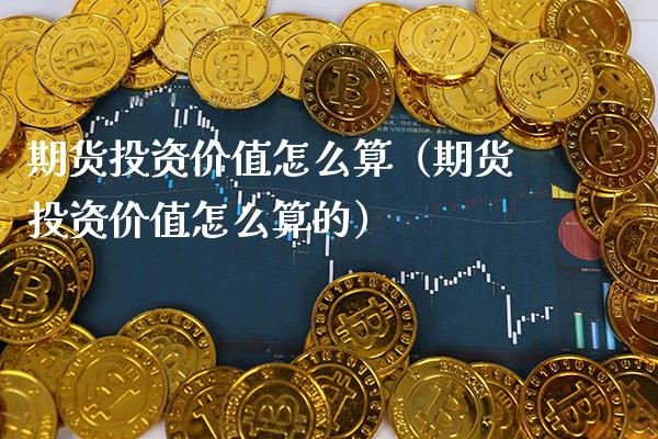 期货投资价值怎么算（期货投资价值怎么算的）_https://www.xmqjcw.com_期货投资_第1张
