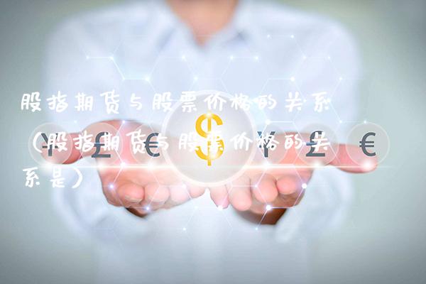 股指期货与股票价格的关系（股指期货与股票价格的关系是）_https://www.xmqjcw.com_期货直播室_第1张