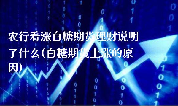 农行看涨白糖期货理财说明了什么(白糖期货上涨的原因)_https://www.xmqjcw.com_期货百科_第1张