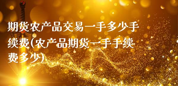 期货农产品交易一手多少手续费(农产品期货一手手续费多少)_https://www.xmqjcw.com_期货百科_第1张