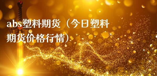 abs塑料期货（今日塑料期货价格行情）_https://www.xmqjcw.com_期货直播室_第1张