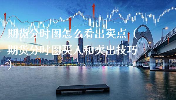 期货分时图怎么看**点（期货分时图买入和卖出技巧）_https://www.xmqjcw.com_期货行情_第1张