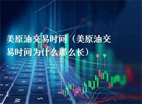 美原油交易时间（美原油交易时间为什么那么长）_https://www.xmqjcw.com_期货投资_第1张