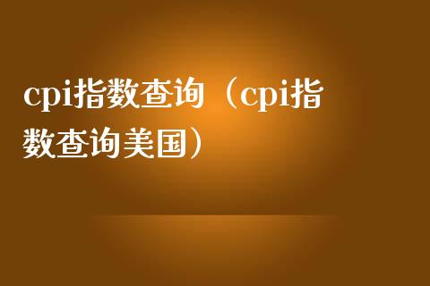 cpi指数查询（cpi指数查询美国）_https://www.xmqjcw.com_期货行情_第1张