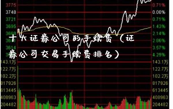 十大证券公司的手续费（证券公司交易手续费排名）_https://www.xmqjcw.com_期货投资_第1张