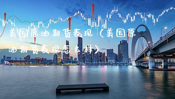 美国原油期货表现（美国原油期货表现怎么样）_https://www.xmqjcw.com_期货投资_第1张