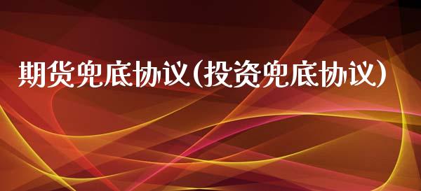 期货兜底协议(投资兜底协议)_https://www.xmqjcw.com_基金理财_第1张